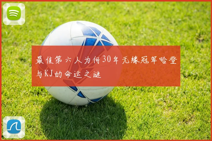 最佳第六人为何30年无缘冠军哈登与KJ的命运之谜