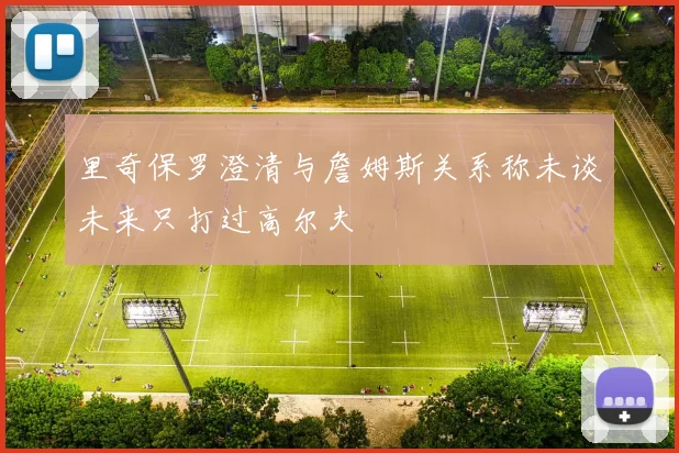 里奇保罗澄清与詹姆斯关系称未谈未来只打过高尔夫