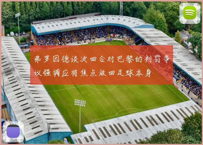 弗罗因德谈次回合对巴黎的判罚争议强调应将焦点放回足球本身
