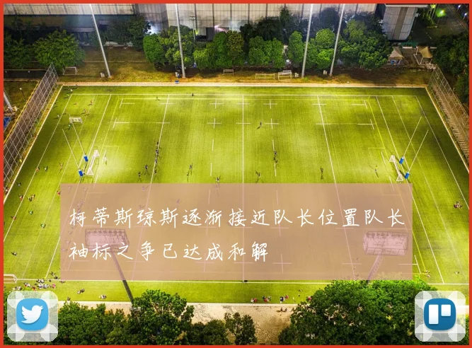 柯蒂斯琼斯逐渐接近队长位置队长袖标之争已达成和解