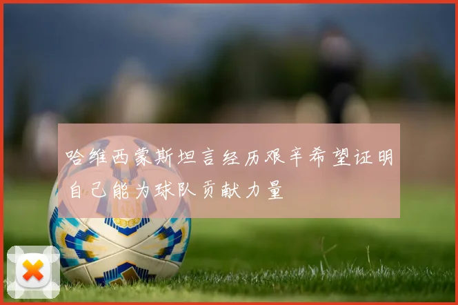哈维西蒙斯坦言经历艰辛希望证明自己能为球队贡献力量