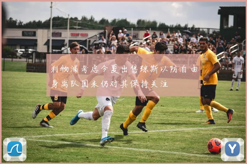 利物浦考虑今夏出售琼斯以防自由身离队国米仍对其保持关注