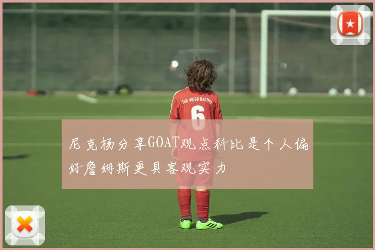 尼克杨分享GOAT观点科比是个人偏好詹姆斯更具客观实力